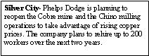 Text Box: Silver City- Phelps Dodge is planning to reopen the Cobre mine and the Chino milling operations to take advantage of rising copper prices. The company plans to rehire up to 200 workers over the next two years.