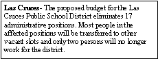 Text Box: Las Cruces- The proposed budget for the Las Cruces Public School District eliminates 17 administrative positions. Most people in the affected positions will be transferred to other vacant slots and only two persons will no longer work for the district.