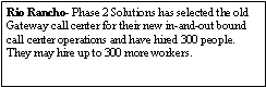 Text Box: Rio Rancho- Phase 2 Solutions has selected the old Gateway call center for their new in-and-out bound call center operations and have hired 300 people. They may hire up to 300 more workers.