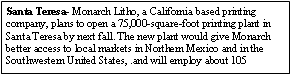 Text Box: Santa Teresa- Monarch Litho, a California based printing company, plans to open a 75,000-square-foot printing plant in Santa Teresa by next fall. The new plant would give Monarch better access to local markets in Northern Mexico and in the Southwestern United States, .and will employ about 105 