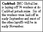 Text Box: Carlsbad- IMC Global Inc. is laying off 74 workers at its Carlsbad potash mine.  Six of the workers were laid off in early September and most of the other layoffs will be in early November.